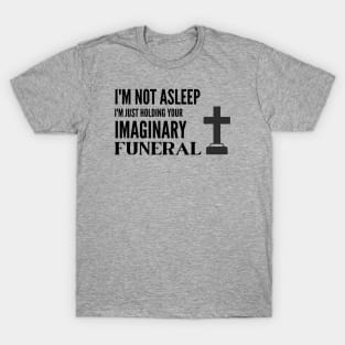 I'm Holding Your Imaginary Funeral T-Shirt